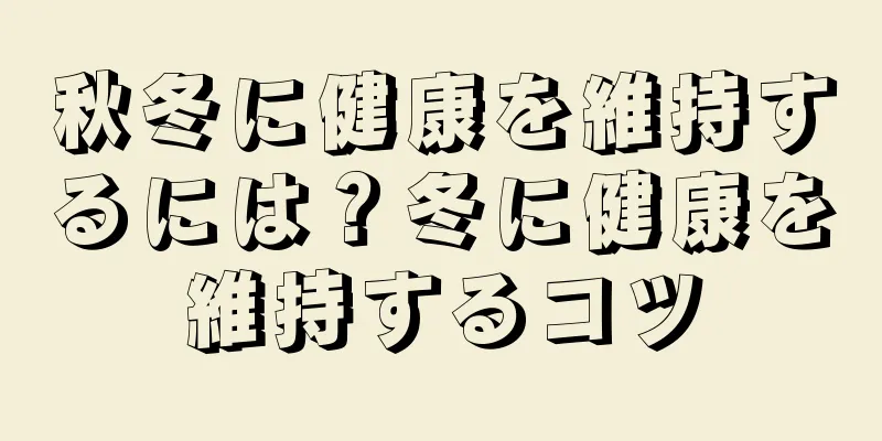 秋冬に健康を維持するには？冬に健康を維持するコツ
