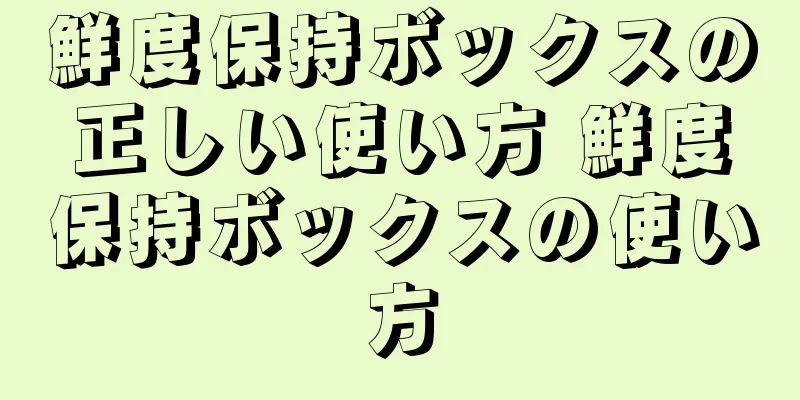 鮮度保持ボックスの正しい使い方 鮮度保持ボックスの使い方