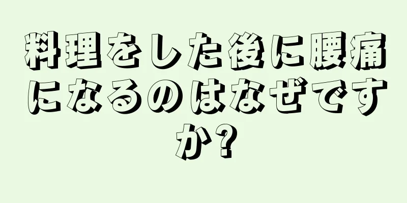 料理をした後に腰痛になるのはなぜですか?
