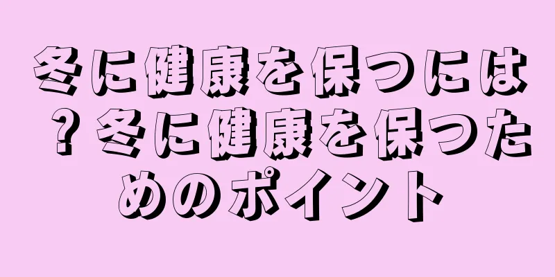 冬に健康を保つには？冬に健康を保つためのポイント