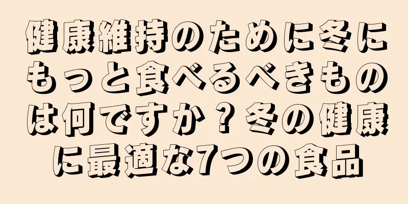 健康維持のために冬にもっと食べるべきものは何ですか？冬の健康に最適な7つの食品