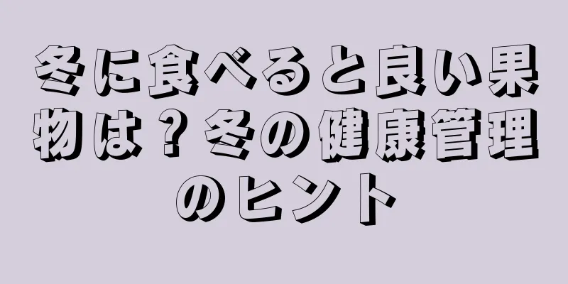 冬に食べると良い果物は？冬の健康管理のヒント