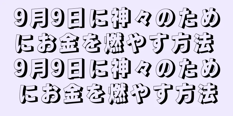 9月9日に神々のためにお金を燃やす方法 9月9日に神々のためにお金を燃やす方法