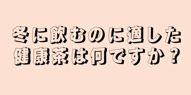 冬に飲むのに適した健康茶は何ですか？