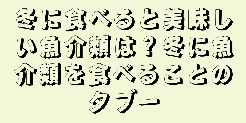 冬に食べると美味しい魚介類は？冬に魚介類を食べることのタブー