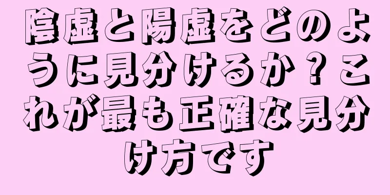 陰虚と陽虚をどのように見分けるか？これが最も正確な見分け方です