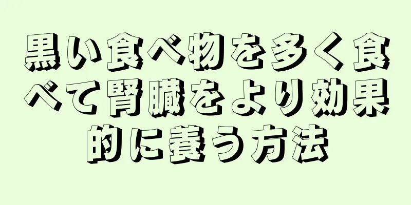 黒い食べ物を多く食べて腎臓をより効果的に養う方法