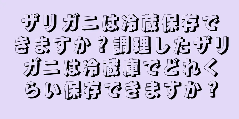 ザリガニは冷蔵保存できますか？調理したザリガニは冷蔵庫でどれくらい保存できますか？