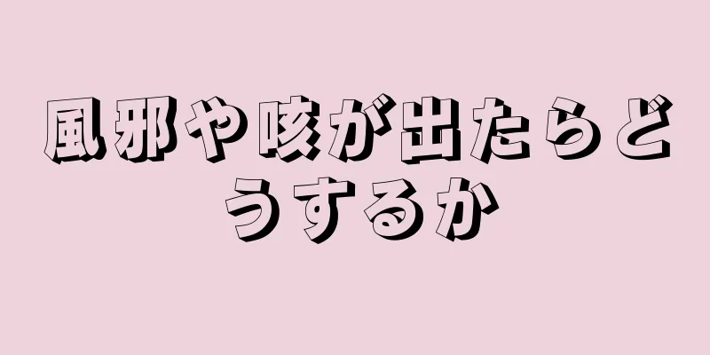 風邪や咳が出たらどうするか