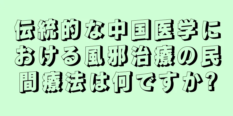 伝統的な中国医学における風邪治療の民間療法は何ですか?