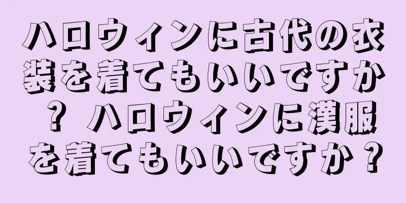 ハロウィンに古代の衣装を着てもいいですか？ ハロウィンに漢服を着てもいいですか？