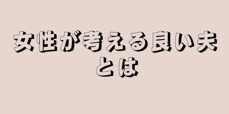 女性が考える良い夫とは