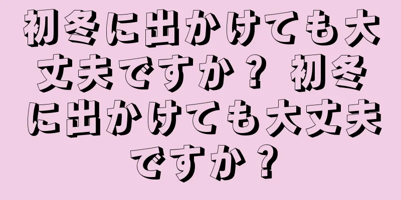 初冬に出かけても大丈夫ですか？ 初冬に出かけても大丈夫ですか？