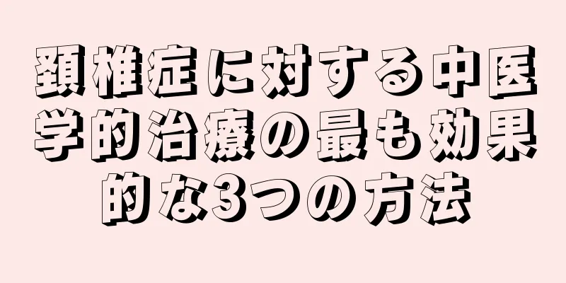頚椎症に対する中医学的治療の最も効果的な3つの方法