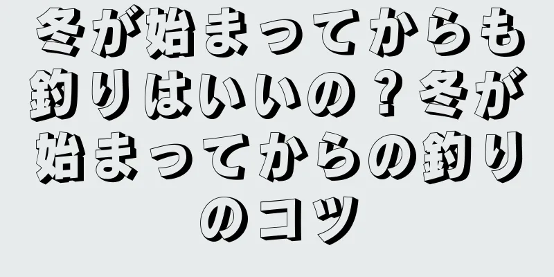 冬が始まってからも釣りはいいの？冬が始まってからの釣りのコツ