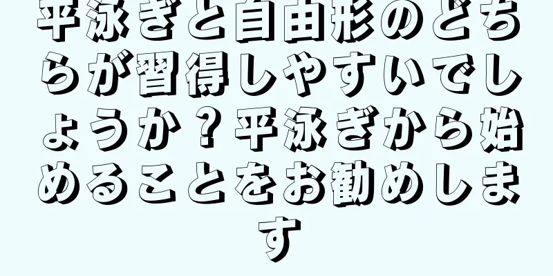 平泳ぎと自由形のどちらが習得しやすいでしょうか？平泳ぎから始めることをお勧めします