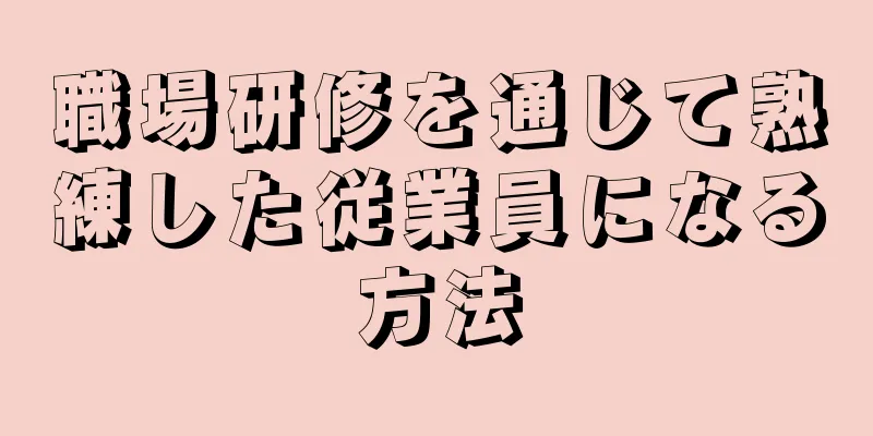 職場研修を通じて熟練した従業員になる方法