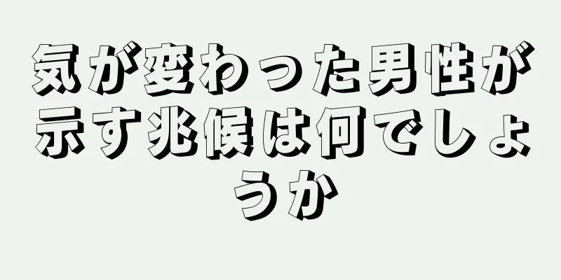 気が変わった男性が示す兆候は何でしょうか