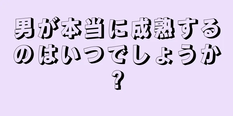 男が本当に成熟するのはいつでしょうか?