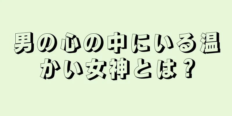 男の心の中にいる温かい女神とは？