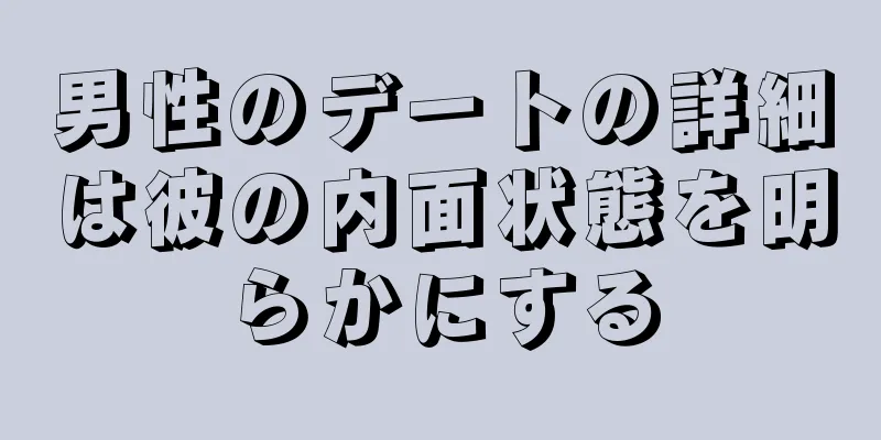男性のデートの詳細は彼の内面状態を明らかにする