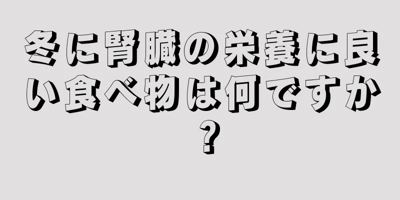 冬に腎臓の栄養に良い食べ物は何ですか？