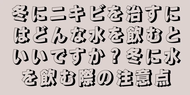 冬にニキビを治すにはどんな水を飲むといいですか？冬に水を飲む際の注意点