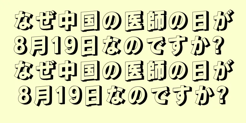 なぜ中国の医師の日が8月19日なのですか? なぜ中国の医師の日が8月19日なのですか?