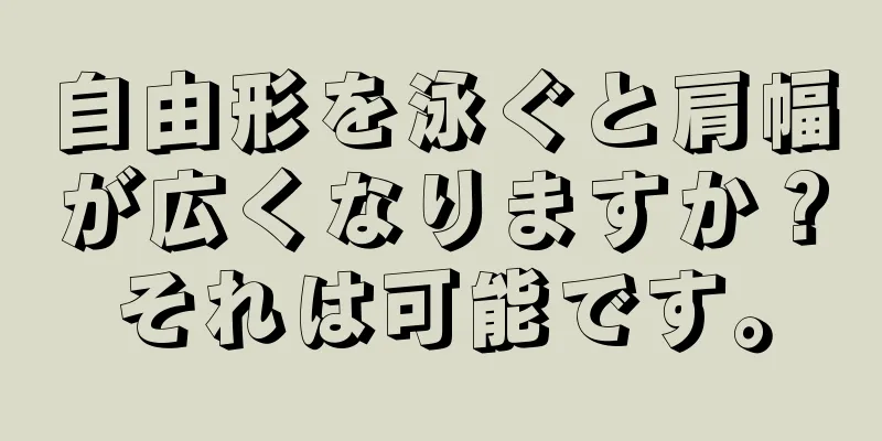 自由形を泳ぐと肩幅が広くなりますか？それは可能です。