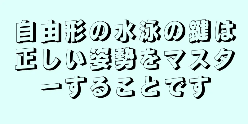 自由形の水泳の鍵は正しい姿勢をマスターすることです