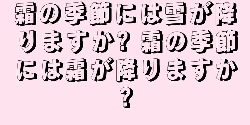 霜の季節には雪が降りますか? 霜の季節には霜が降りますか?