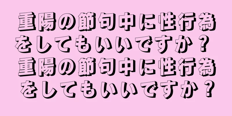 重陽の節句中に性行為をしてもいいですか？ 重陽の節句中に性行為をしてもいいですか？