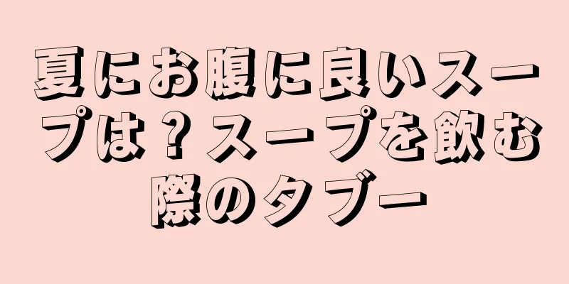 夏にお腹に良いスープは？スープを飲む際のタブー