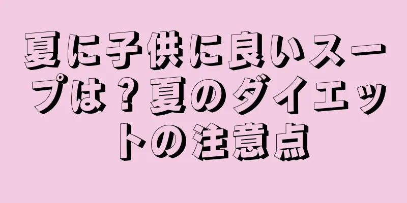 夏に子供に良いスープは？夏のダイエットの注意点