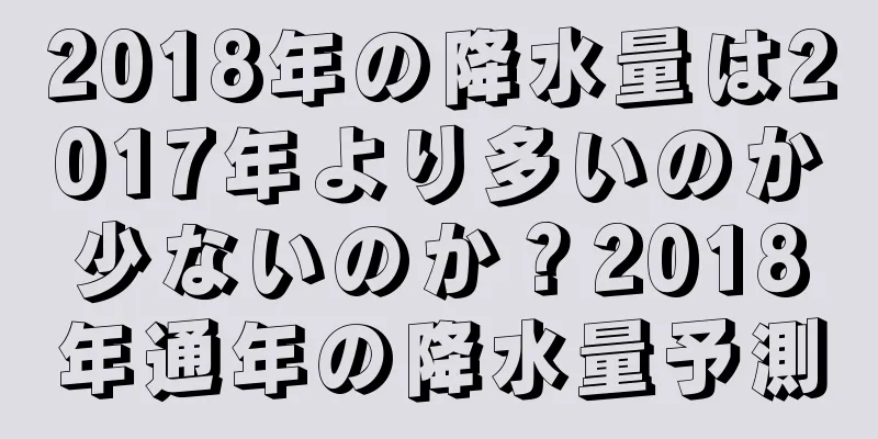 2018年の降水量は2017年より多いのか少ないのか？2018年通年の降水量予測