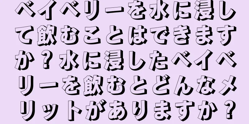 ベイベリーを水に浸して飲むことはできますか？水に浸したベイベリーを飲むとどんなメリットがありますか？