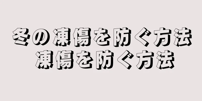 冬の凍傷を防ぐ方法 凍傷を防ぐ方法