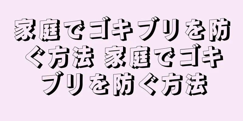 家庭でゴキブリを防ぐ方法 家庭でゴキブリを防ぐ方法