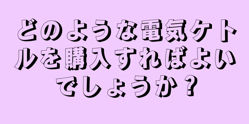 どのような電気ケトルを購入すればよいでしょうか？