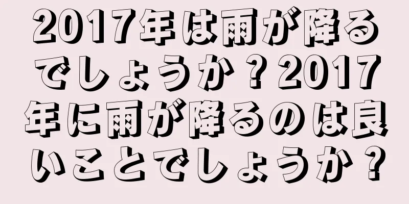 2017年は雨が降るでしょうか？2017年に雨が降るのは良いことでしょうか？