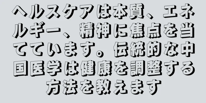 ヘルスケアは本質、エネルギー、精神に焦点を当てています。伝統的な中国医学は健康を調整する方法を教えます
