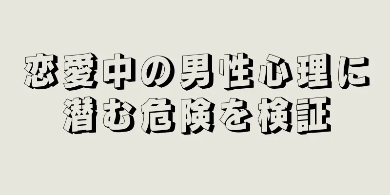 恋愛中の男性心理に潜む危険を検証