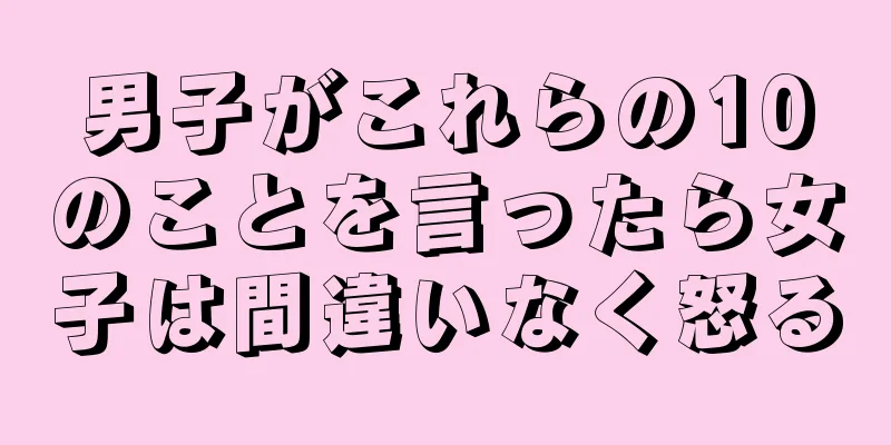 男子がこれらの10のことを言ったら女子は間違いなく怒る