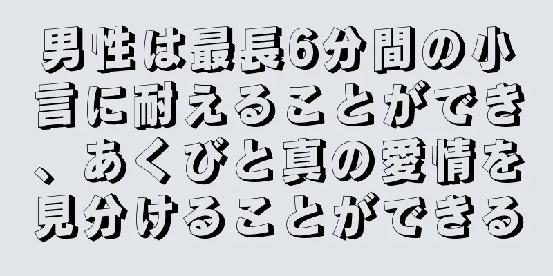 男性は最長6分間の小言に耐えることができ、あくびと真の愛情を見分けることができる