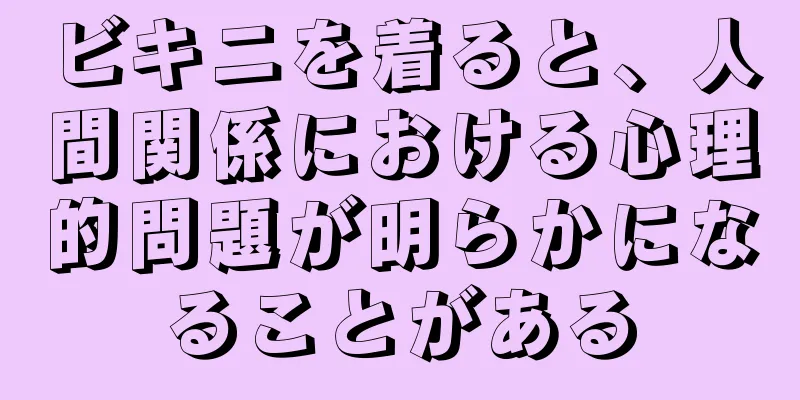 ビキニを着ると、人間関係における心理的問題が明らかになることがある