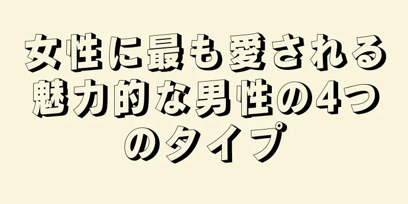 女性に最も愛される魅力的な男性の4つのタイプ