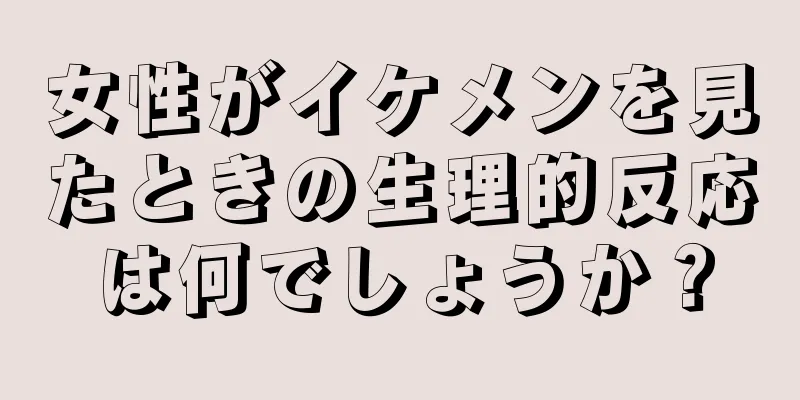 女性がイケメンを見たときの生理的反応は何でしょうか？