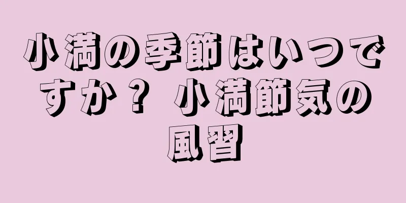 小満の季節はいつですか？ 小満節気の風習