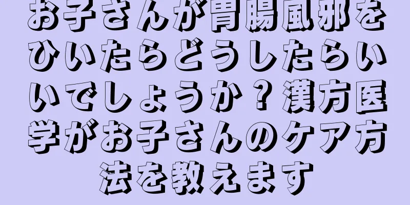お子さんが胃腸風邪をひいたらどうしたらいいでしょうか？漢方医学がお子さんのケア方法を教えます