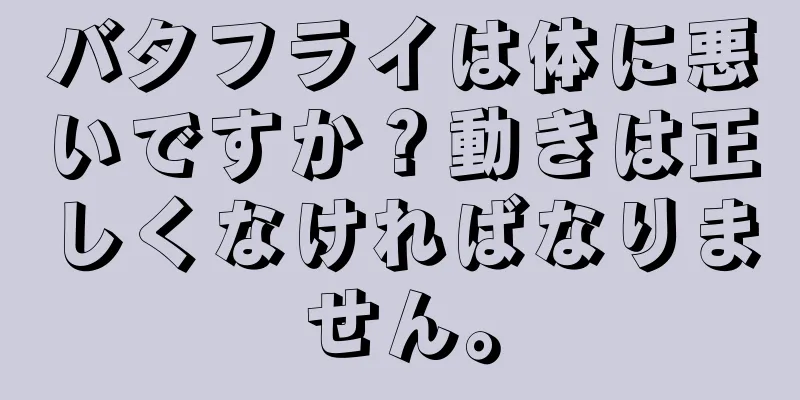 バタフライは体に悪いですか？動きは正しくなければなりません。